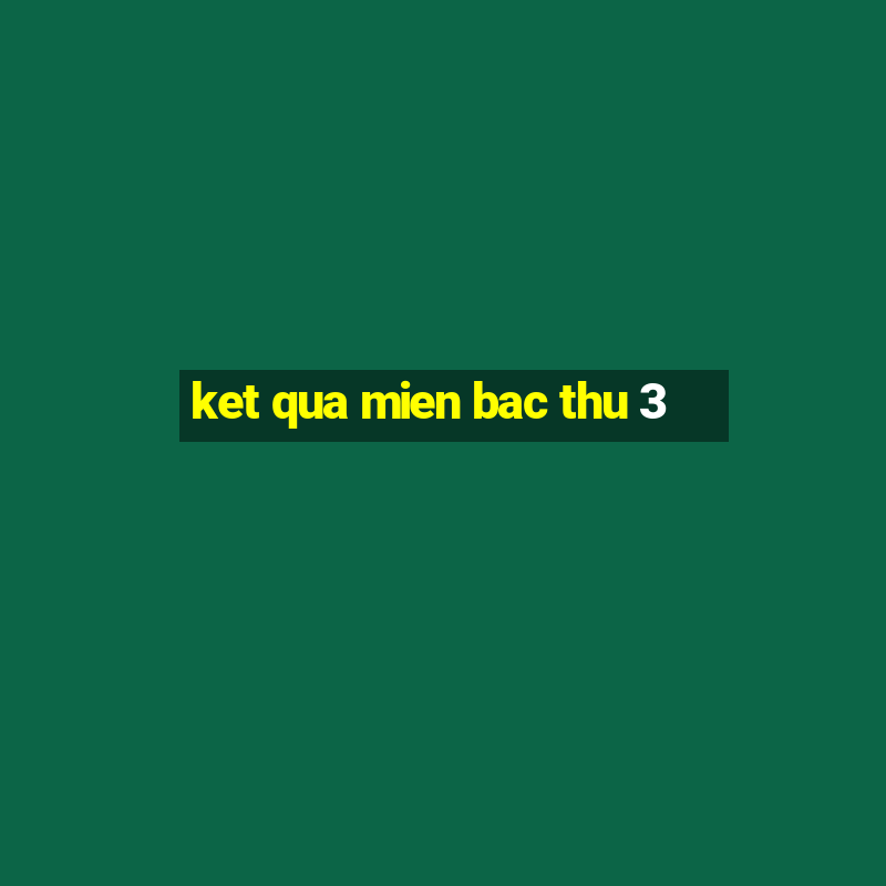 ket qua mien bac thu 3