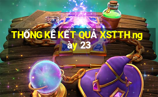 THỐNG KÊ KẾT QUẢ XSTTH ngày 23