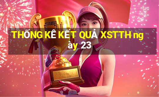 THỐNG KÊ KẾT QUẢ XSTTH ngày 23