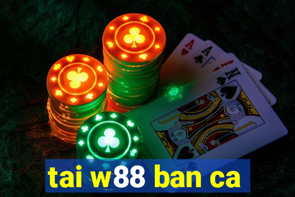 tai w88 ban ca