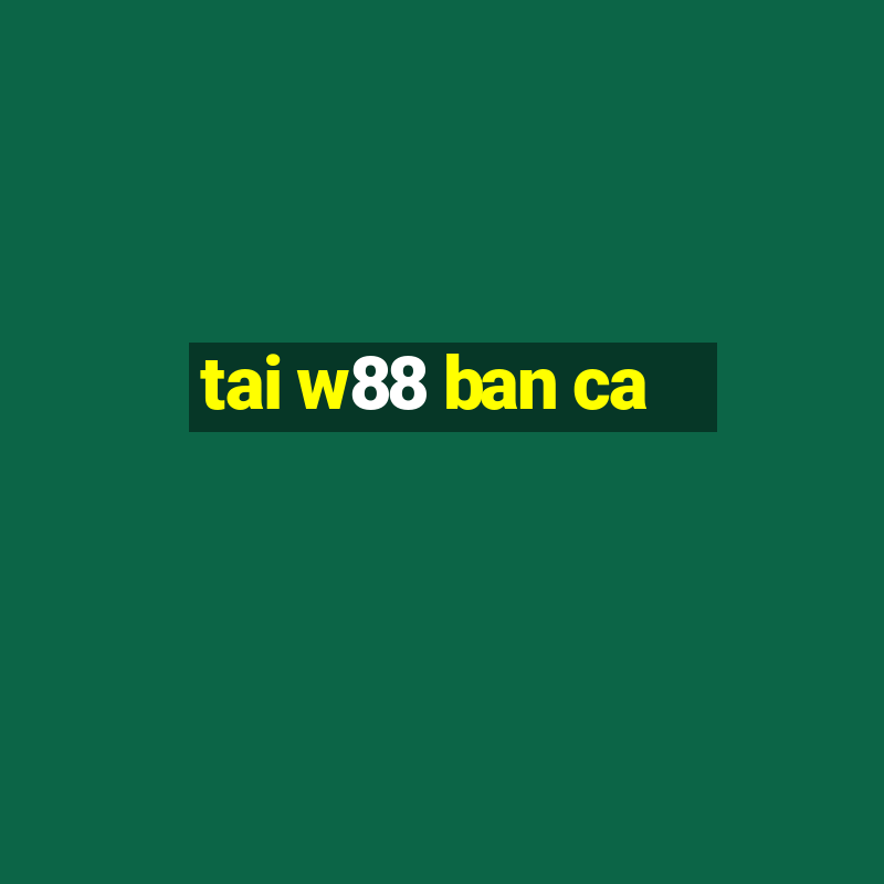 tai w88 ban ca