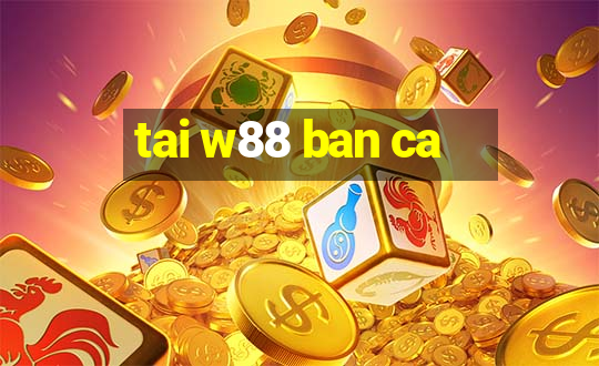 tai w88 ban ca