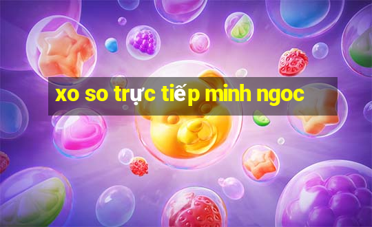 xo so trực tiếp minh ngoc