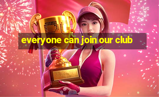 everyone can join our club