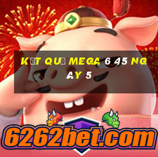 kết quả MEGA 6 45 ngày 5