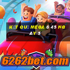 kết quả MEGA 6 45 ngày 5