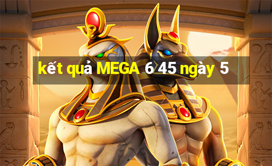 kết quả MEGA 6 45 ngày 5