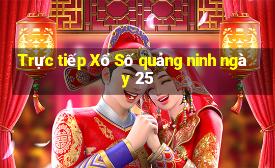 Trực tiếp Xổ Số quảng ninh ngày 25