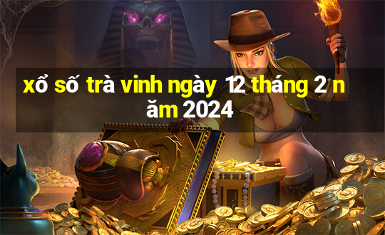 xổ số trà vinh ngày 12 tháng 2 năm 2024