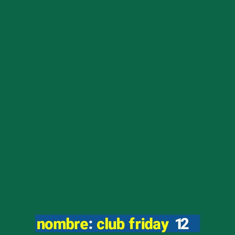 nombre: club friday 12