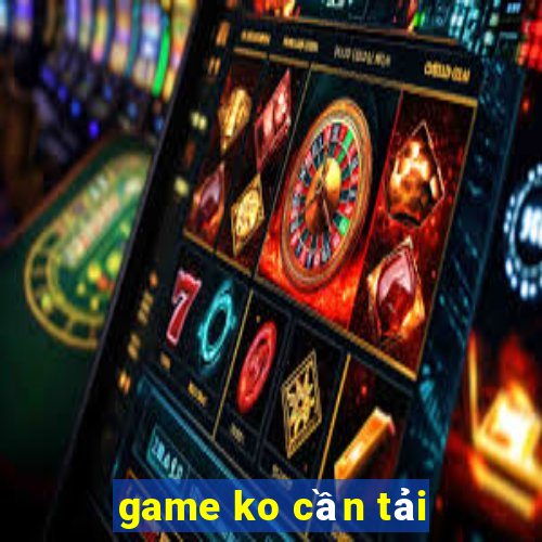 game ko cần tải