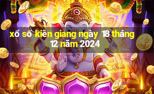 xổ số kiên giang ngày 18 tháng 12 năm 2024