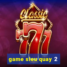 game sieu quay 2