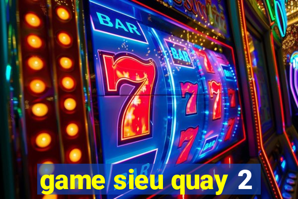 game sieu quay 2