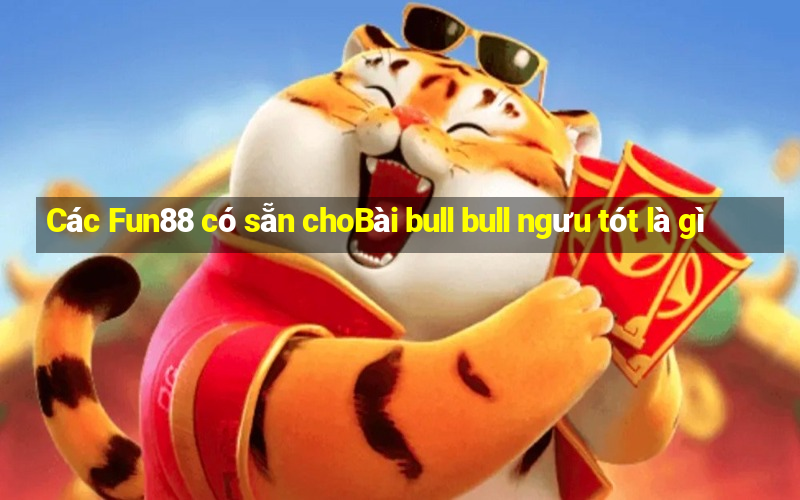 Các Fun88 có sẵn choBài bull bull ngưu tót là gì