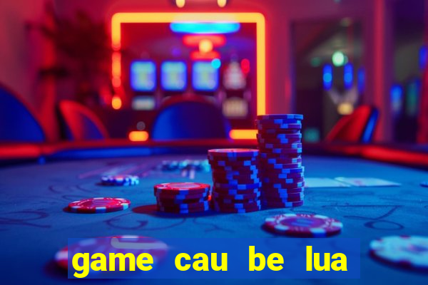 game cau be lua va co be nuoc