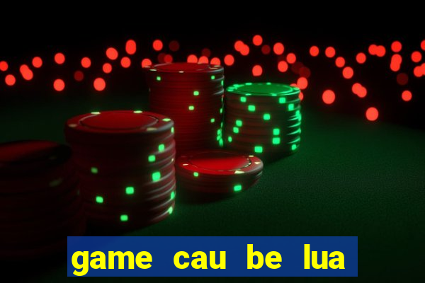 game cau be lua va co be nuoc