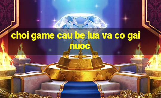 choi game cau be lua va co gai nuoc