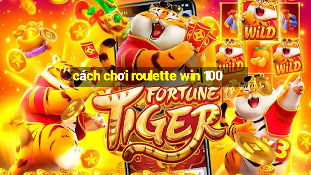 cách chơi roulette win 100