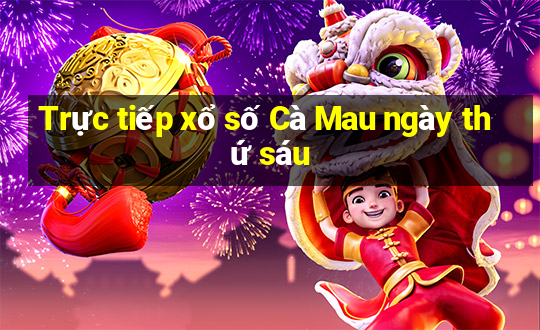 Trực tiếp xổ số Cà Mau ngày thứ sáu