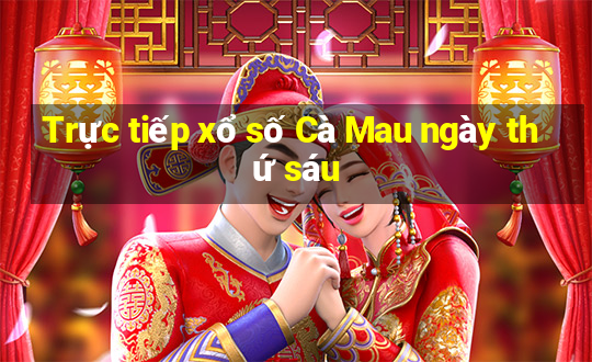 Trực tiếp xổ số Cà Mau ngày thứ sáu