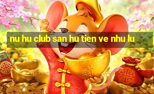 nu hu club san hu tien ve nhu lu