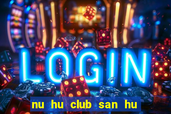 nu hu club san hu tien ve nhu lu