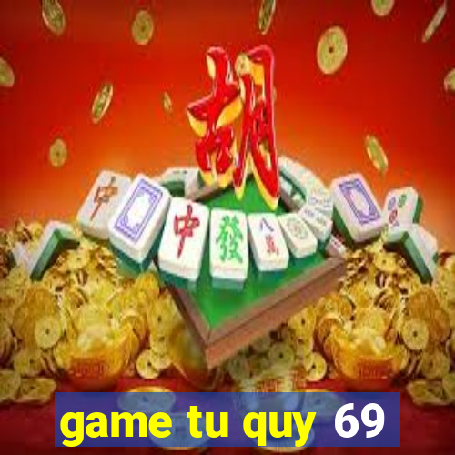 game tu quy 69