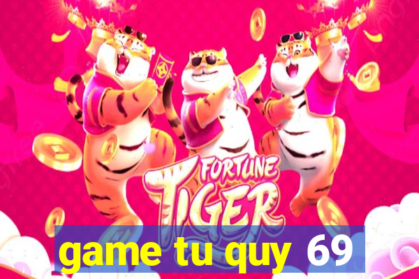 game tu quy 69