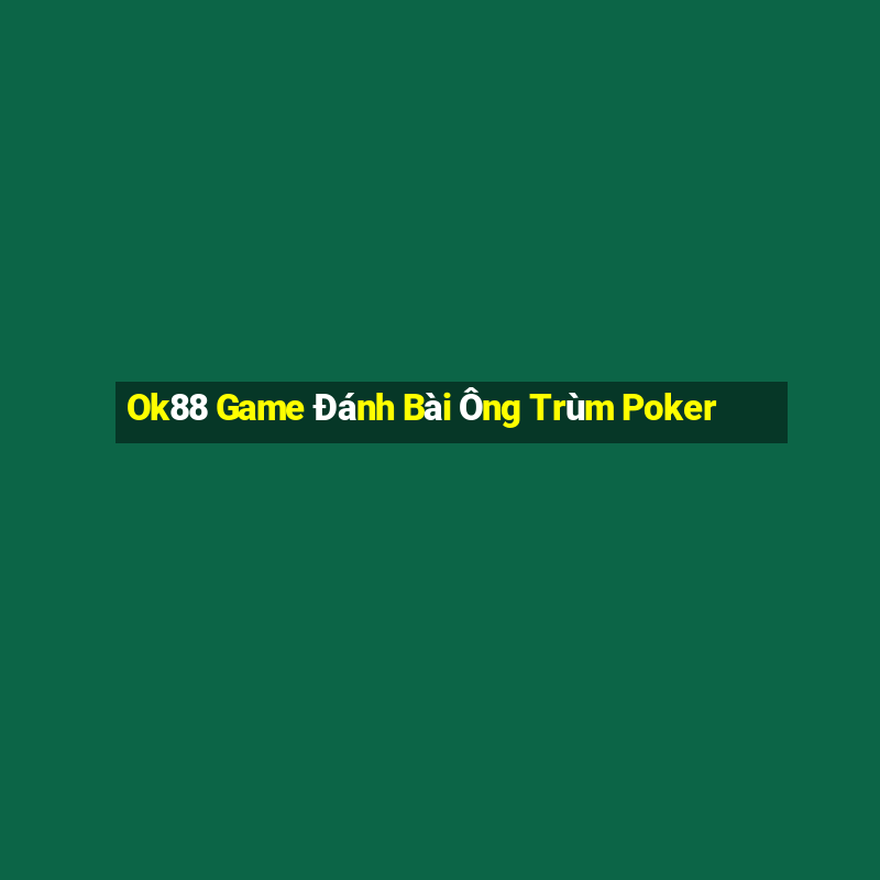 Ok88 Game Đánh Bài Ông Trùm Poker