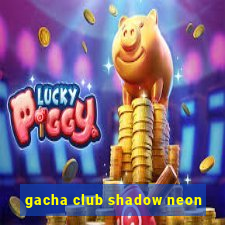 gacha club shadow neon