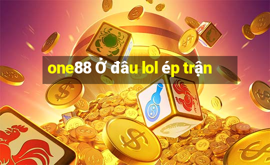 one88 Ở đâu lol ép trận