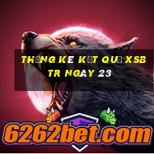 THỐNG KÊ KẾT QUẢ XSBTR ngày 23