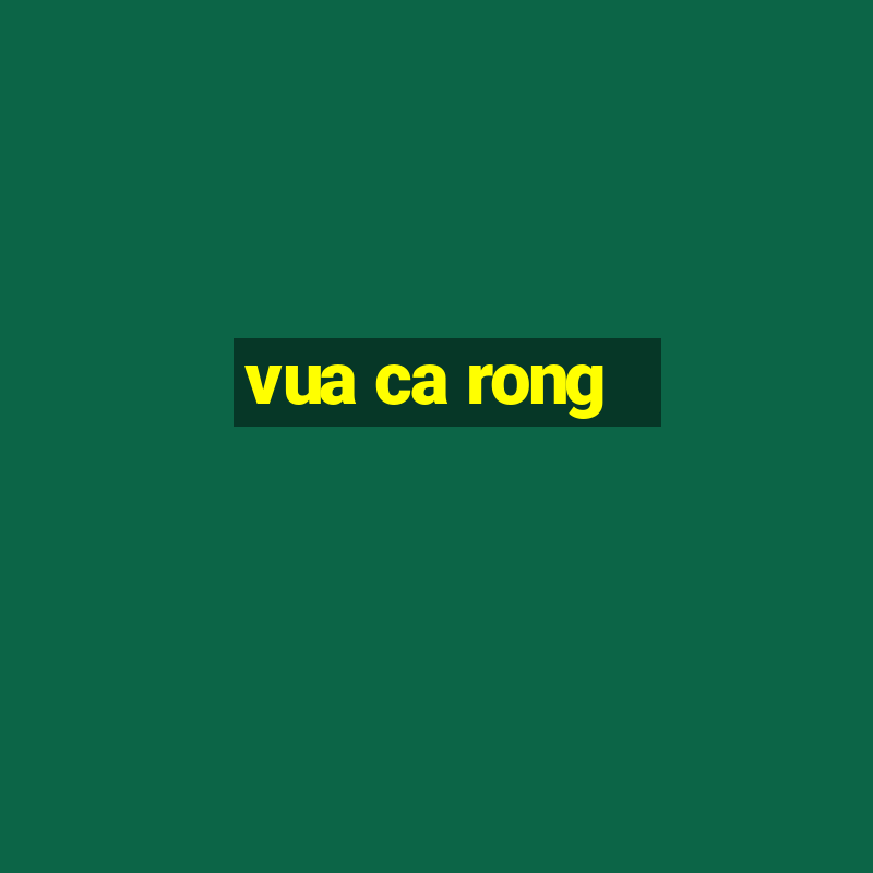 vua ca rong