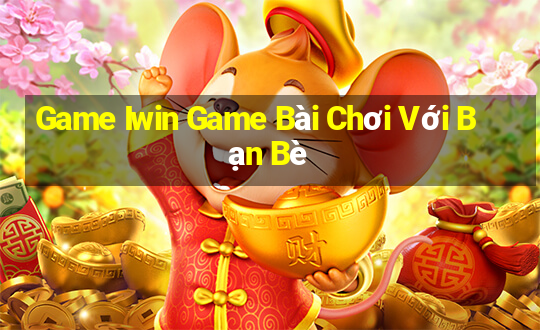 Game Iwin Game Bài Chơi Với Bạn Bè