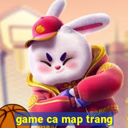 game ca map trang