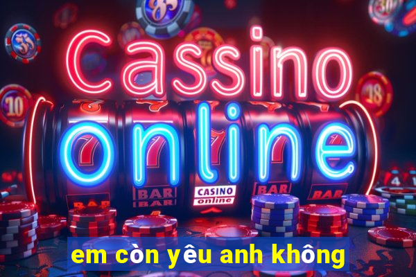 em còn yêu anh không