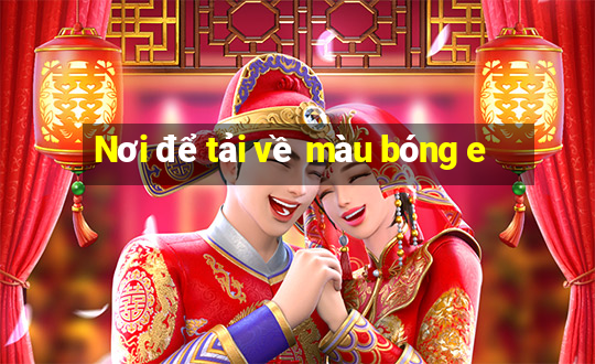 Nơi để tải về màu bóng e