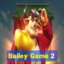 Bailey Game 2