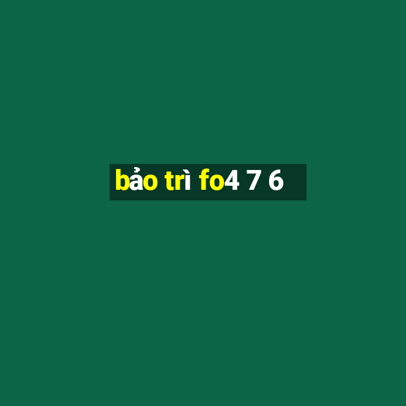 bảo trì fo4 7 6