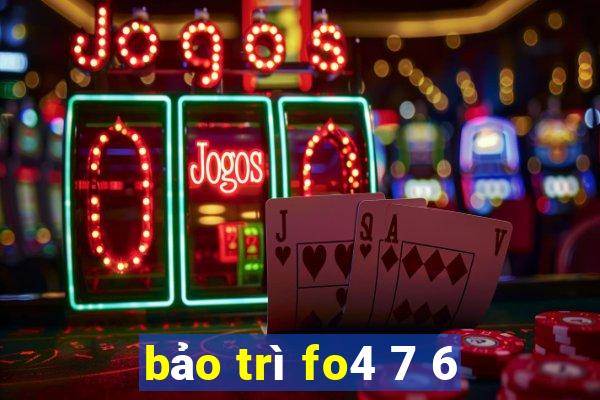 bảo trì fo4 7 6