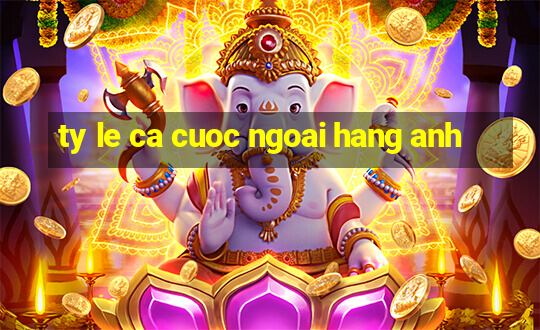 ty le ca cuoc ngoai hang anh