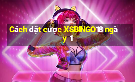 Cách đặt cược XSBINGO18 ngày 1