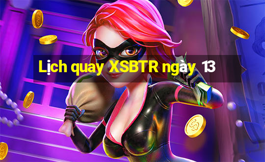 Lịch quay XSBTR ngày 13