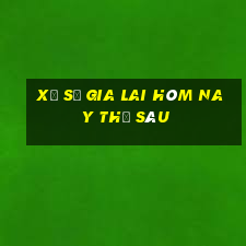 xổ số gia lai hôm nay thứ sáu