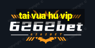 tai vua hu vip