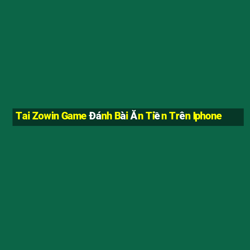 Tai Zowin Game Đánh Bài Ăn Tiền Trên Iphone