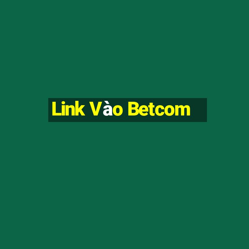 Link Vào Betcom