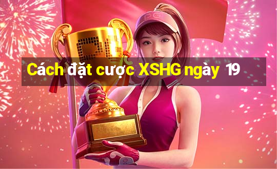 Cách đặt cược XSHG ngày 19