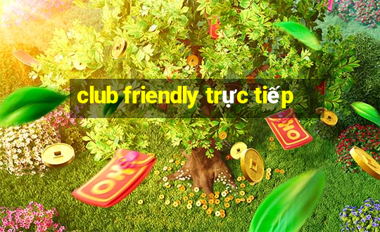 club friendly trực tiếp